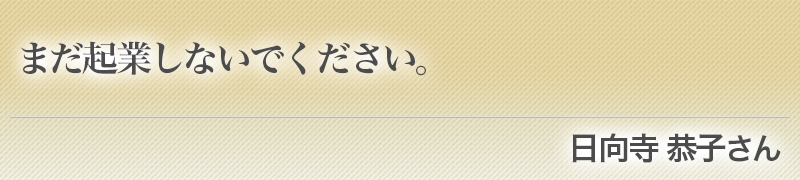 まだ起業しないでください。（日向寺恭子さん）